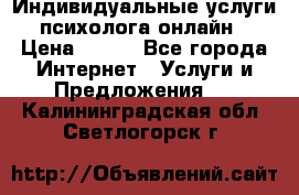 Индивидуальные услуги психолога онлайн › Цена ­ 250 - Все города Интернет » Услуги и Предложения   . Калининградская обл.,Светлогорск г.